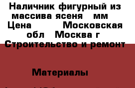 Наличник фигурный из массива ясеня 70мм. › Цена ­ 180 - Московская обл., Москва г. Строительство и ремонт » Материалы   